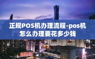 重庆正规POS机办理流程-pos机怎么办理要花多少钱