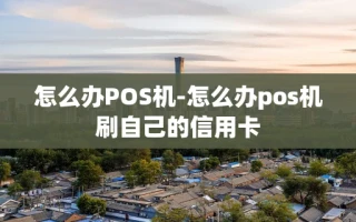 重庆怎么办POS机-怎么办pos机刷自己的信用卡