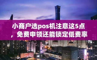 海口市小商户选pos机注意这5点，免费申领还能锁定低费率不被坑