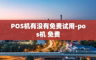 重庆POS机有没有免费试用-pos机 免费