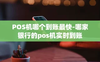 重庆POS机哪个到账最快-哪家银行的pos机实时到账