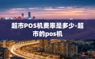 重庆超市POS机费率是多少-超市的pos机