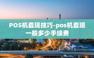 重庆POS机套现技巧-pos机套现一般多少手续费