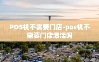重庆POS机不需要门店-pos机不需要门店激活吗