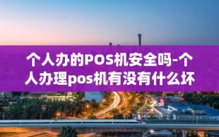 重庆个人办的POS机安全吗-个人办理pos机有没有什么坏处