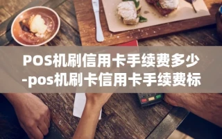 重庆POS机刷信用卡手续费多少-pos机刷卡信用卡手续费标准