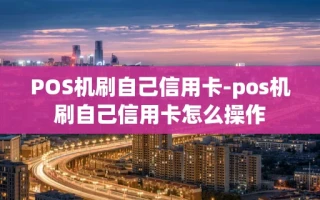 重庆POS机刷自己信用卡-pos机刷自己信用卡怎么操作