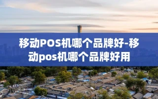 重庆移动POS机哪个品牌好-移动pos机哪个品牌好用