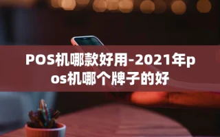 重庆POS机哪款好用-2021年pos机哪个牌子的好