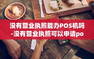 重庆没有营业执照能办POS机吗-没有营业执照可以申请pos机吗