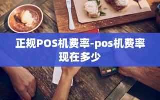 重庆正规POS机费率-pos机费率现在多少