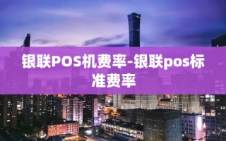 重庆银联POS机费率-银联pos标准费率