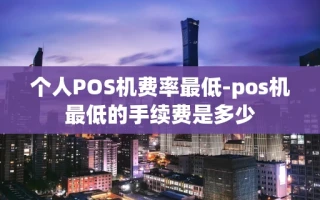 重庆个人POS机费率最低-pos机最低的手续费是多少