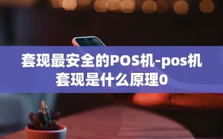 重庆套现最安全的POS机-pos机套现是什么原理0