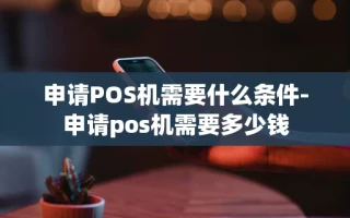 重庆申请POS机需要什么条件-申请pos机需要多少钱