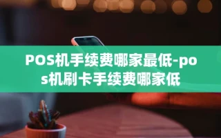 重庆POS机手续费哪家最低-pos机刷卡手续费哪家低