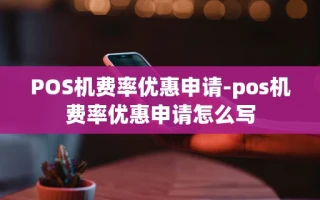 重庆POS机费率优惠申请-pos机费率优惠申请怎么写