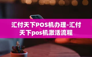 重庆汇付天下POS机办理-汇付天下pos机激活流程
