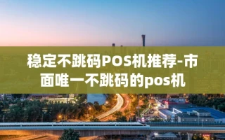 重庆稳定不跳码POS机推荐-市面唯一不跳码的pos机