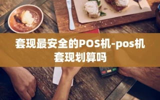 重庆套现最安全的POS机-pos机套现划算吗