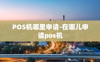 重庆POS机哪里申请-在哪儿申请pos机