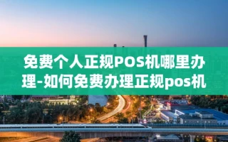 重庆免费个人正规POS机哪里办理-如何免费办理正规pos机