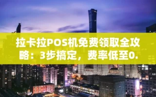 海口市拉卡拉POS机免费领取全攻略：3步搞定，费率低至0.38%秒到账