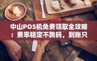 海口市中山POS机免费领取全攻略：费率稳定不跳码，到账只需3秒