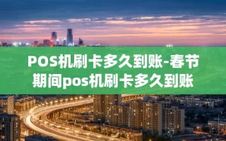 重庆POS机刷卡多久到账-春节期间pos机刷卡多久到账
