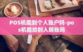 重庆POS机能到个人账户吗-pos机能给别人转账吗