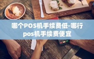 重庆哪个POS机手续费低-哪行pos机手续费便宜