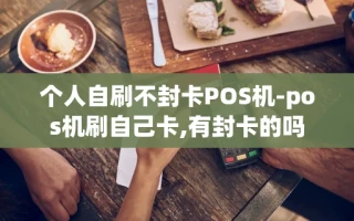 重庆个人自刷不封卡POS机-pos机刷自己卡,有封卡的吗