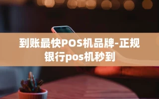 重庆到账最快POS机品牌-正规银行pos机秒到