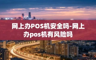 重庆网上办POS机安全吗-网上办pos机有风险吗