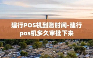 重庆建行POS机到账时间-建行pos机多久审批下来