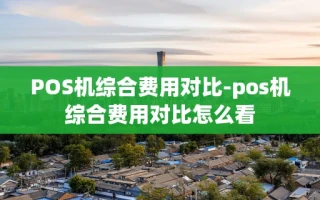 重庆POS机综合费用对比-pos机综合费用对比怎么看