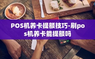 重庆POS机养卡提额技巧-刷pos机养卡能提额吗