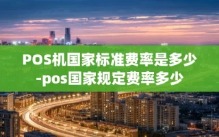 重庆POS机国家标准费率是多少-pos国家规定费率多少