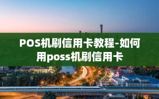 重庆POS机刷信用卡教程-如何用poss机刷信用卡