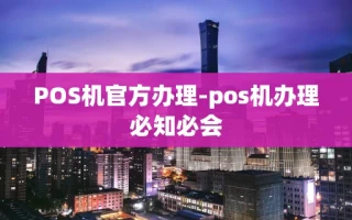 重庆POS机官方办理-pos机办理必知必会