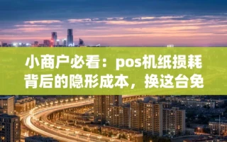 海口市小商户必看：pos机纸损耗背后的隐形成本，换这台免费机直接砍半