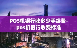 重庆POS机银行收多少手续费-pos机银行收费标准