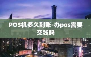 重庆POS机多久到账-办pos需要交钱吗