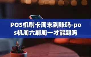 重庆POS机刷卡周末到账吗-pos机周六刷周一才能到吗