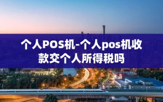 重庆个人POS机-个人pos机收款交个人所得税吗