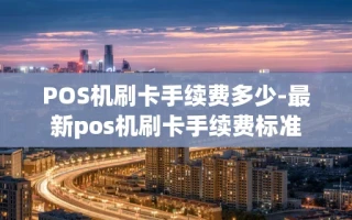 重庆POS机刷卡手续费多少-最新pos机刷卡手续费标准