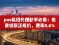重庆pos机招代理新手必看：免费领取正规机，费率0.6%长期稳定，到账只需几秒