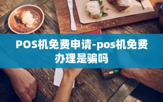 重庆POS机免费申请-pos机免费办理是骗吗