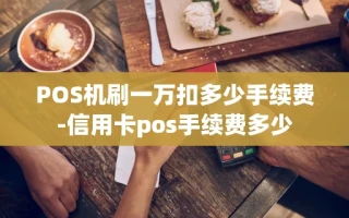 重庆POS机刷一万扣多少手续费-信用卡pos手续费多少