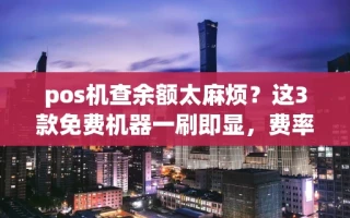 海口市pos机查余额太麻烦？这3款免费机器一刷即显，费率低还秒到账